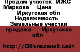 Продам участок (ИЖС) Маркова  › Цена ­ 300 000 - Иркутская обл. Недвижимость » Земельные участки продажа   . Иркутская обл.